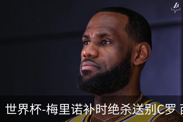世界杯-梅里诺补时绝杀送别C罗 西班牙1-0葡萄牙进8强