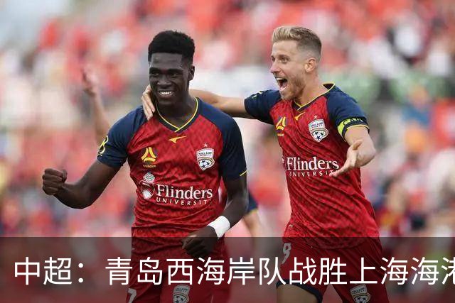 中超：青岛西海岸队战胜上海海港队 连续13轮联赛不败