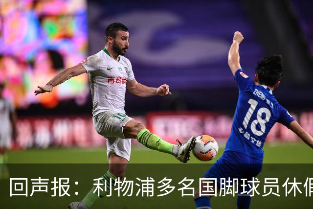 回声报：利物浦多名国脚球员休假，届时可能直接飞美国与球队会和
