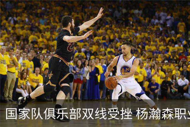 国家队俱乐部双线受挫 杨瀚森职业生涯进入至暗时刻？