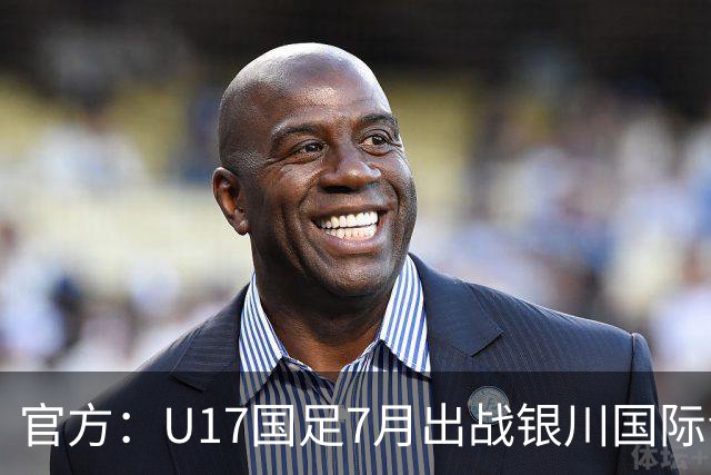 官方：U17国足7月出战银川国际青年赛 ，对阵尼日利亚等三队