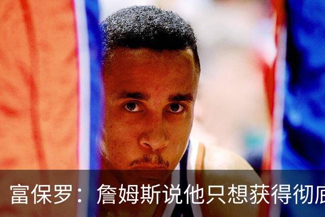富保罗：詹姆斯说他只想获得彻底的幸福 决定将不会以金钱为导向