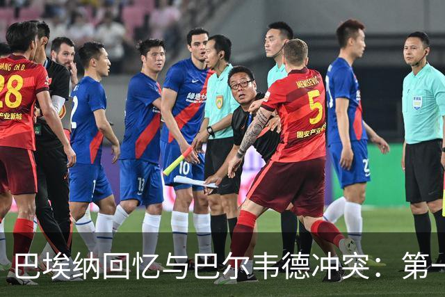 巴埃纳回忆与巴尔韦德冲突：第一次面对如此强烈的憎恨，曾想放弃