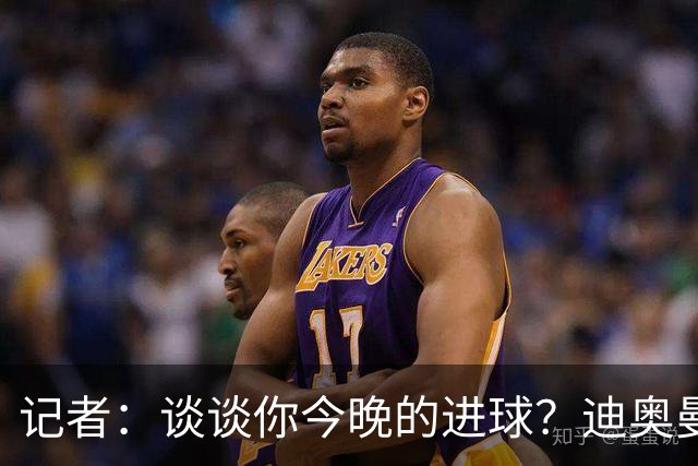 记者：谈谈你今晚的进球？迪奥曼德：啊？我没进球啊…阿玛德进的