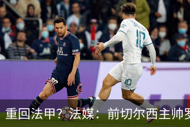 重回法甲？法媒：前切尔西主帅罗塞尼尔成为巴黎FC主帅候选