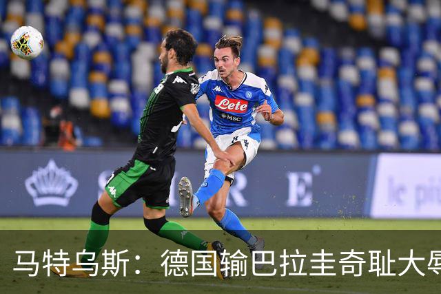 马特乌斯：德国输巴拉圭奇耻大辱，我们的处境不比意大利好多少