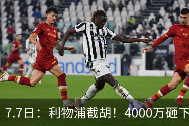 7.7日：利物浦截胡！4000万砸下西甲爆点，一天搞定转会，皇马白捡2000万